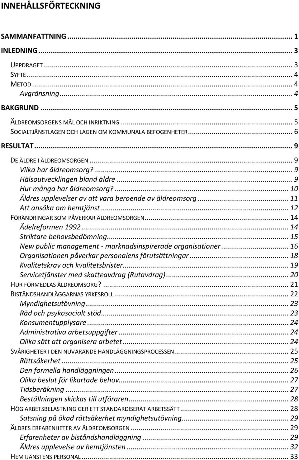 ... 10 Äldres upplevelser av att vara beroende av äldreomsorg... 11 Att ansöka om hemtjänst... 12 FÖRÄNDRINGAR SOM PÅVERKAR ÄLDREOMSORGEN... 14 Ädelreformen 1992... 14 Striktare behovsbedömning.