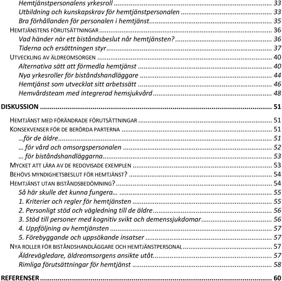 .. 40 Nya yrkesroller för biståndshandläggare... 44 Hemtjänst som utvecklat sitt arbetssätt... 46 Hemvårdsteam med integrerad hemsjukvård... 48 DISKUSSION... 51 HEMTJÄNST MED FÖRÄNDRADE FÖRUTSÄTTNINGAR.