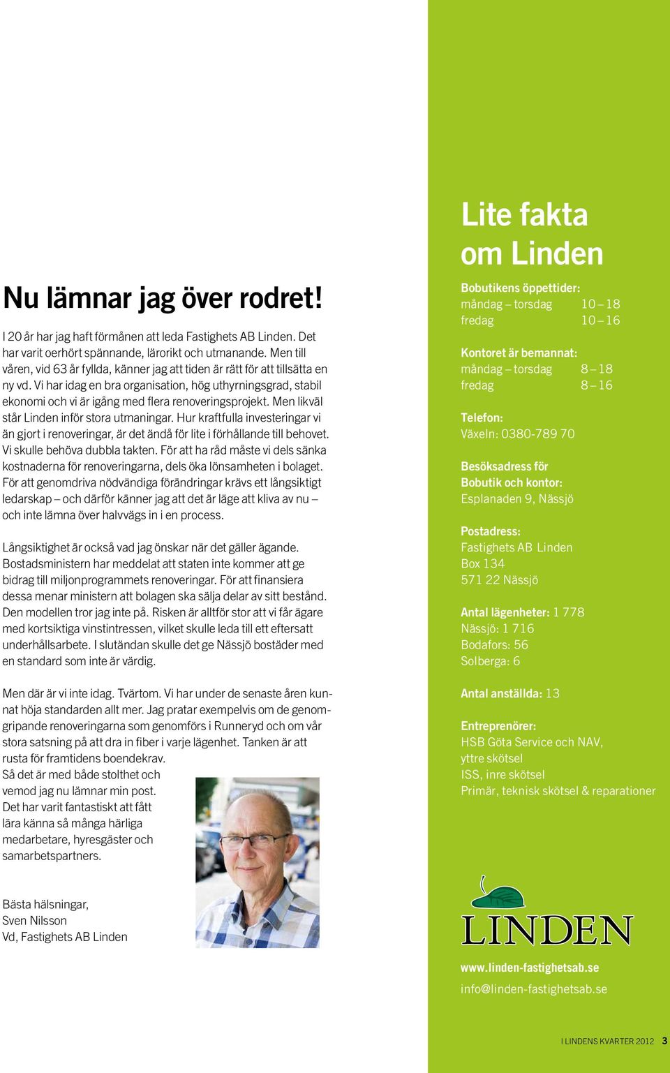 Vi har idag en bra organisation, hög uthyrningsgrad, stabil ekonomi och vi är igång med flera renoveringsprojekt. Men likväl står Linden inför stora utmaningar.