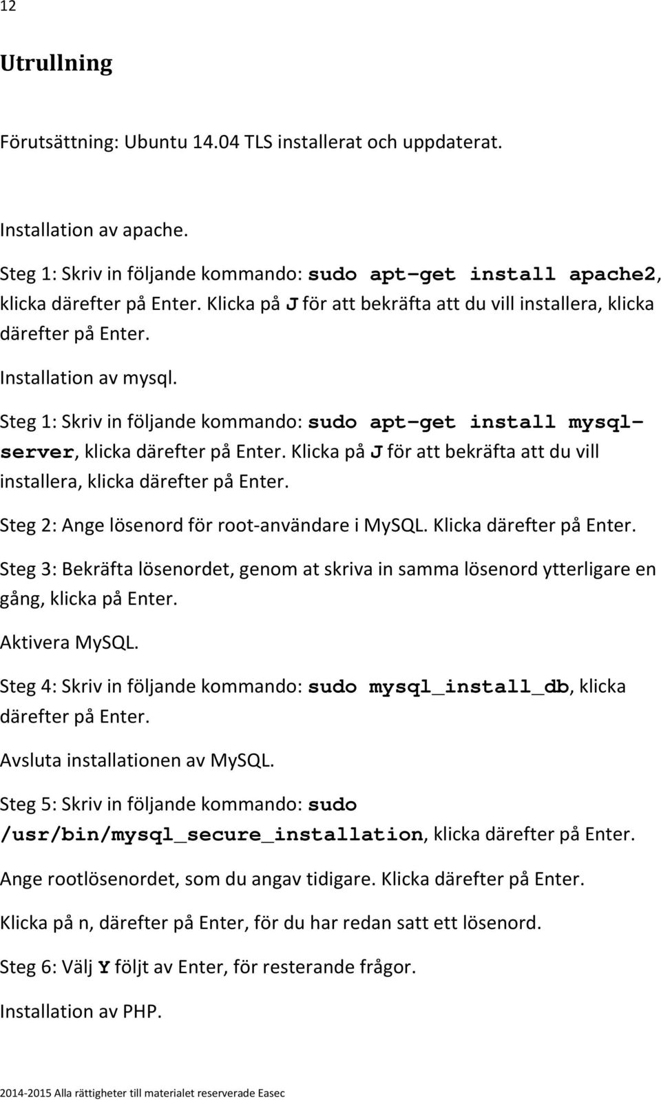 Steg 1: Skriv in följande kommando: sudo apt-get install mysqlserver, klicka Klicka på J för att bekräfta att du vill installera, klicka Steg 2: Ange lösenord för root-användare i MySQL.