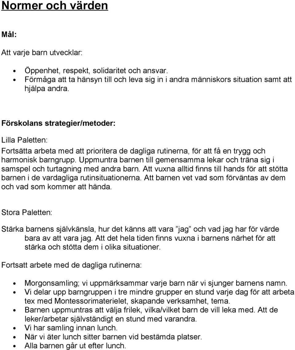 Uppmuntra barnen till gemensamma lekar och träna sig i samspel och turtagning med andra barn. Att vuxna alltid finns till hands för att stötta barnen i de vardagliga rutinsituationerna.