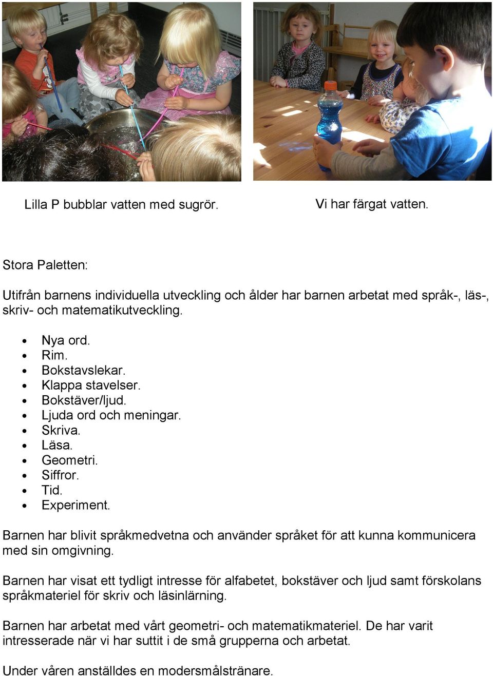 Barnen har blivit språkmedvetna och använder språket för att kunna kommunicera med sin omgivning.