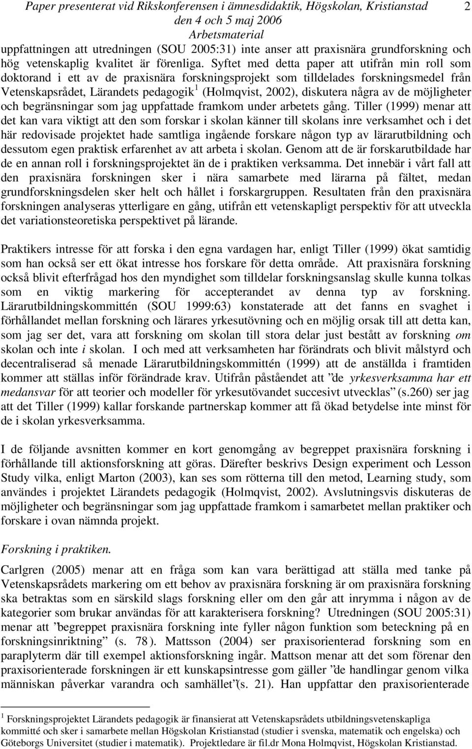 Syftet med detta paper att utifrån min roll som doktorand i ett av de praxisnära forskningsprojekt som tilldelades forskningsmedel från Vetenskapsrådet, Lärandets pedagogik 1 (Holmqvist, 2002),