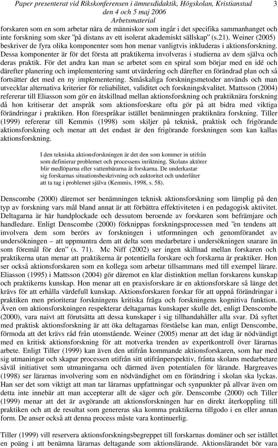 Dessa komponenter är för det första att praktikerna involveras i studierna av dem själva och deras praktik.