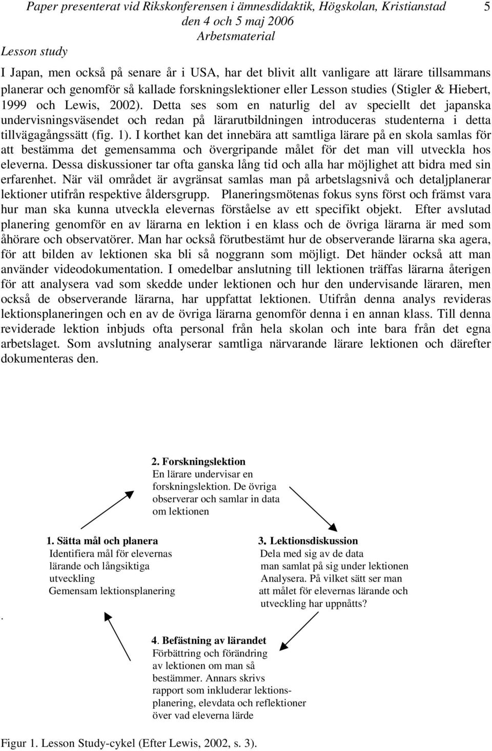 Detta ses som en naturlig del av speciellt det japanska undervisningsväsendet och redan på lärarutbildningen introduceras studenterna i detta tillvägagångssätt (fig. 1).