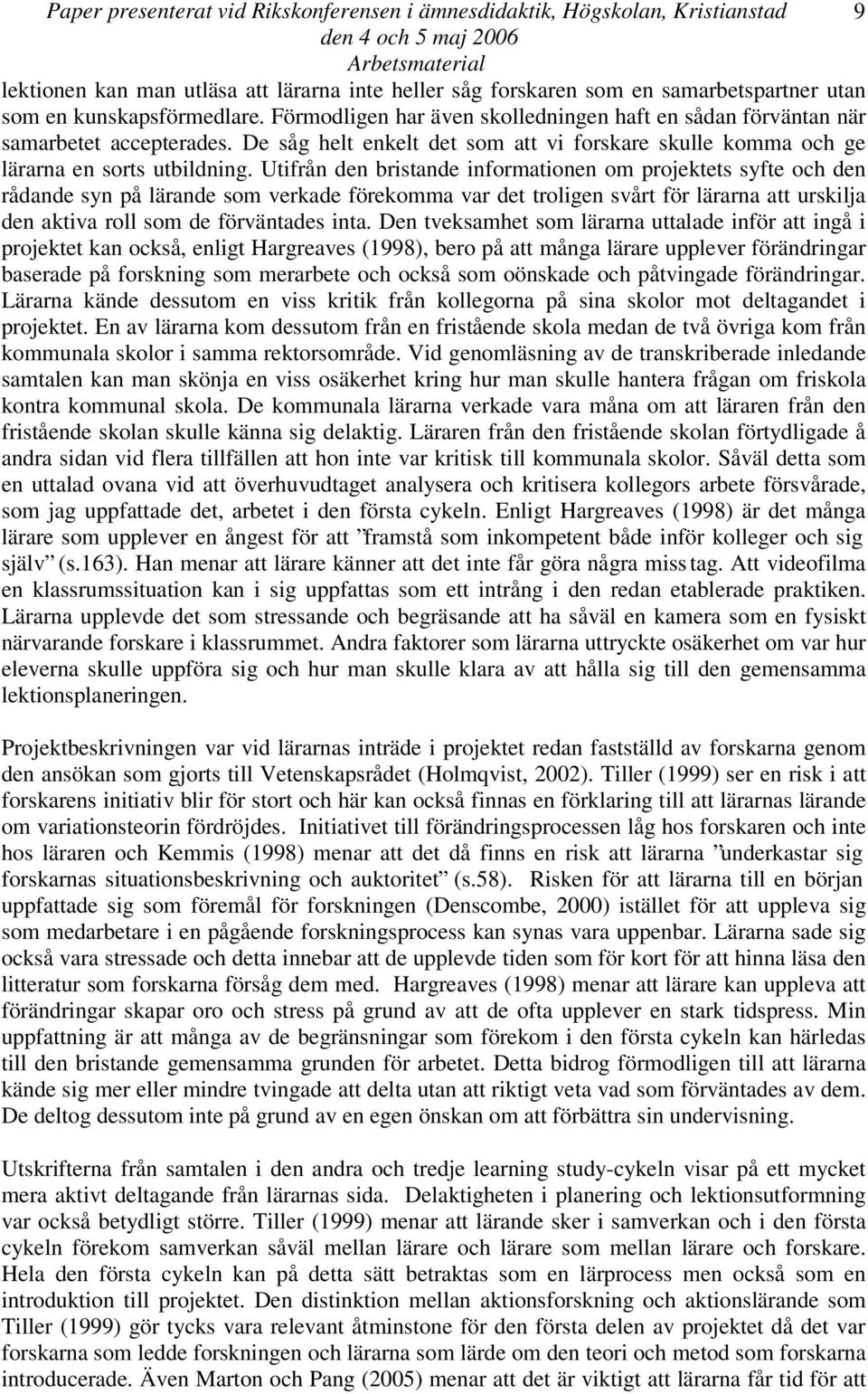 Utifrån den bristande informationen om projektets syfte och den rådande syn på lärande som verkade förekomma var det troligen svårt för lärarna att urskilja den aktiva roll som de förväntades inta.