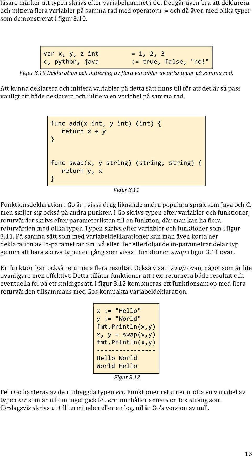 var x, y, z int = 1, 2, 3 c, python, java := true, false, "no!" Figur 3.10 Deklaration och initiering av flera variabler av olika typer på samma rad.