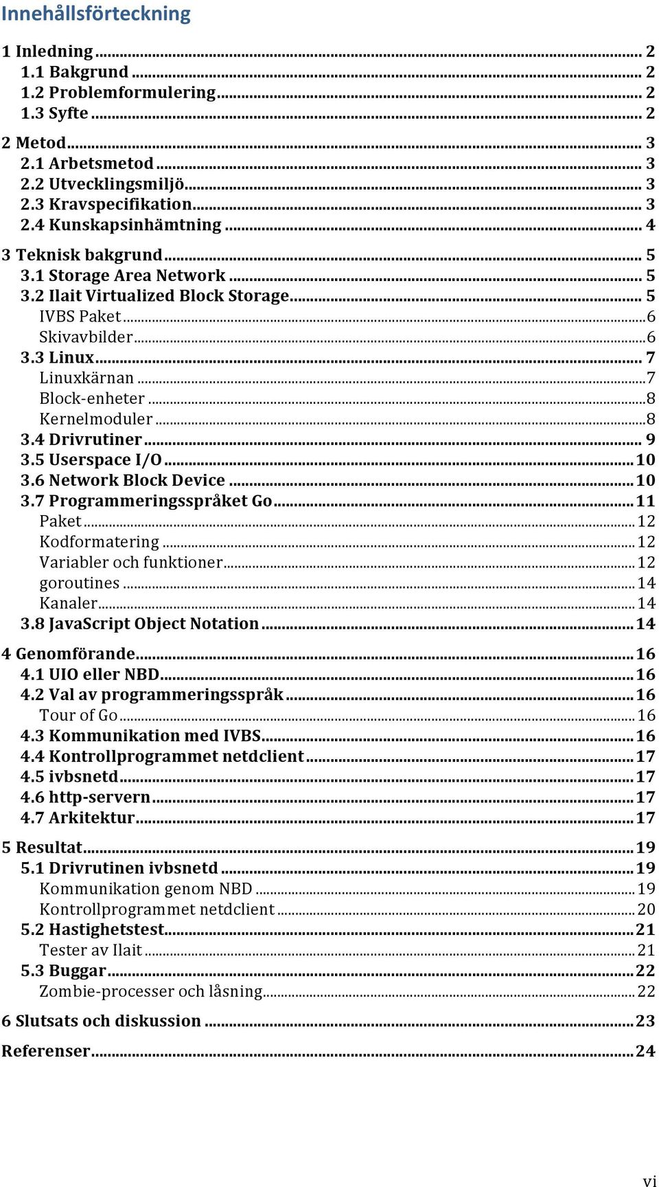 .. 8 3.4 Drivrutiner... 9 3.5 Userspace I/O... 10 3.6 Network Block Device... 10 3.7 Programmeringsspråket Go... 11 Paket... 12 Kodformatering... 12 Variabler och funktioner... 12 goroutines.