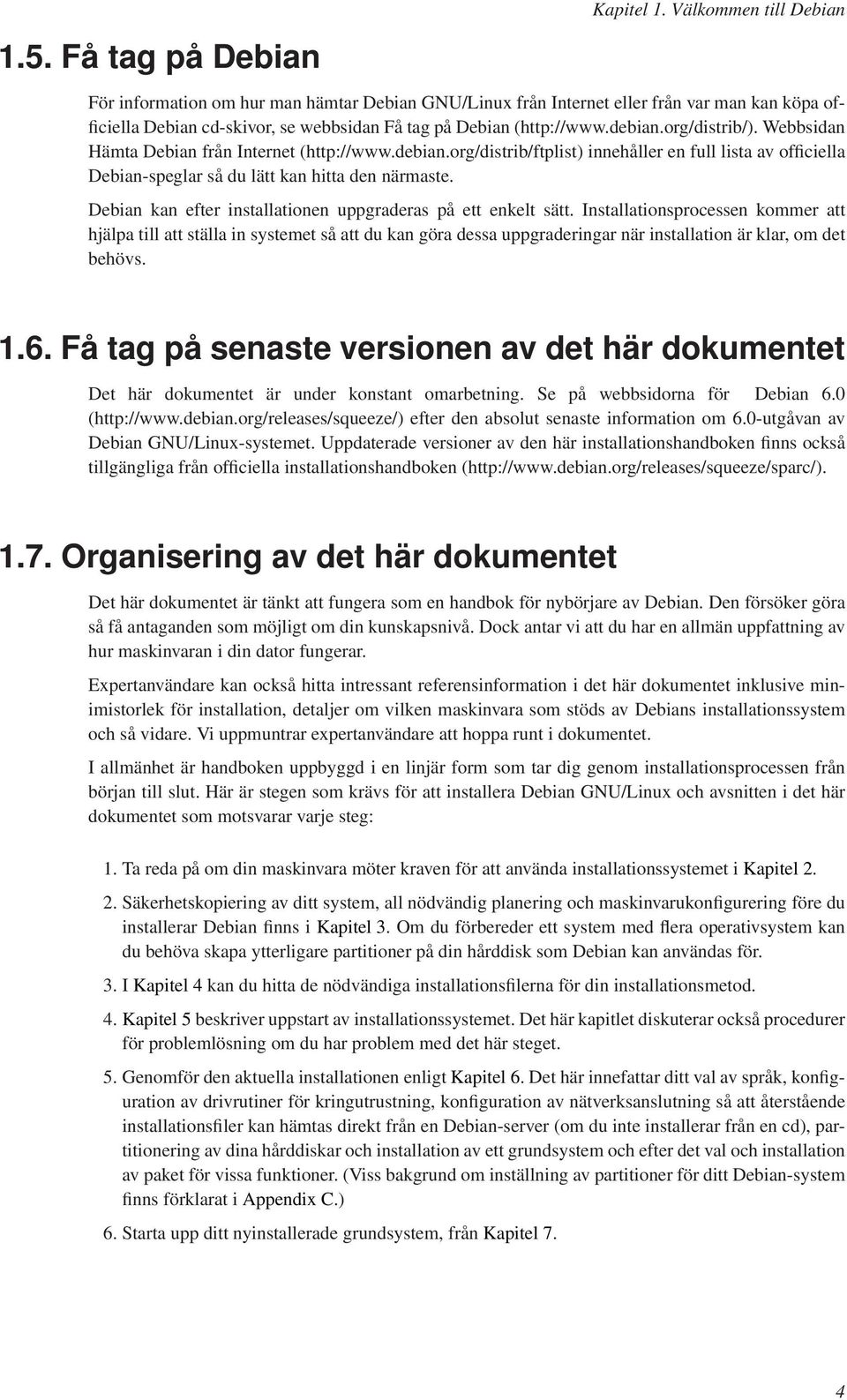 org/distrib/). Webbsidan Hämta Debian från Internet (http://www.debian.org/distrib/ftplist) innehåller en full lista av officiella Debian-speglar så du lätt kan hitta den närmaste.