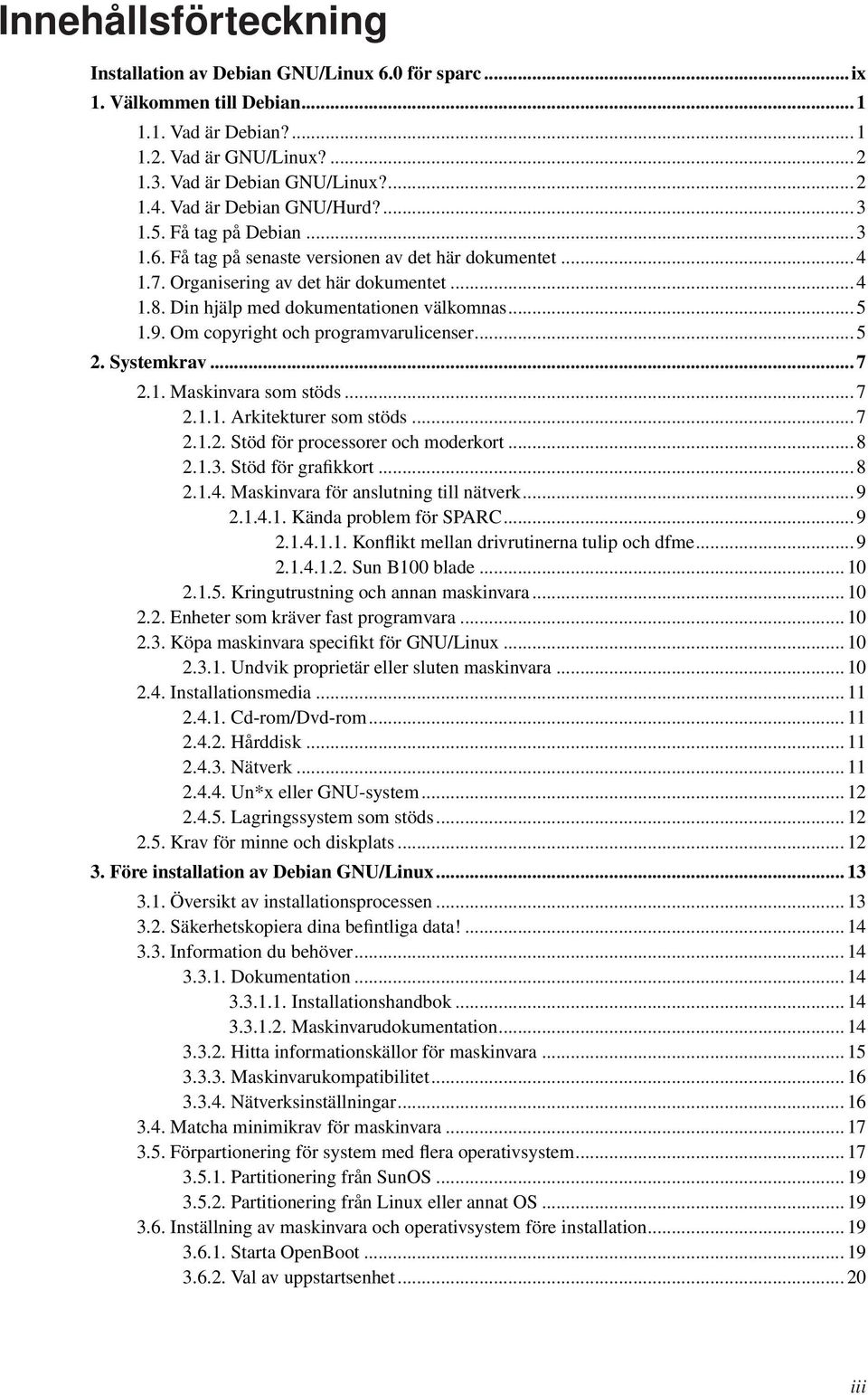 Din hjälp med dokumentationen välkomnas... 5 1.9. Om copyright och programvarulicenser... 5 2. Systemkrav... 7 2.1. Maskinvara som stöds... 7 2.1.1. Arkitekturer som stöds... 7 2.1.2. Stöd för processorer och moderkort.