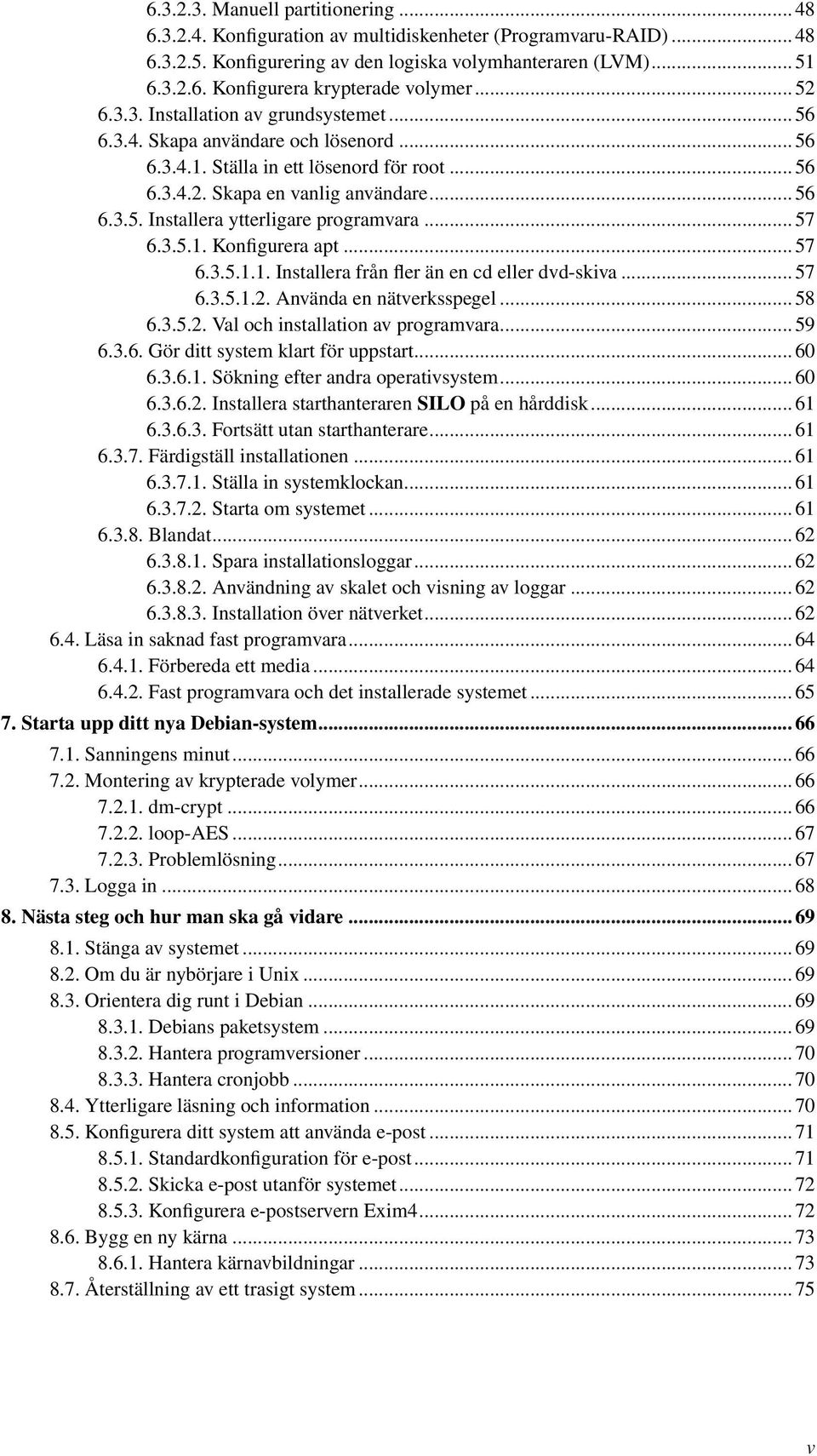 .. 57 6.3.5.1. Konfigurera apt... 57 6.3.5.1.1. Installera från fler än en cd eller dvd-skiva... 57 6.3.5.1.2. Använda en nätverksspegel... 58 6.3.5.2. Val och installation av programvara... 59 6.3.6. Gör ditt system klart för uppstart.