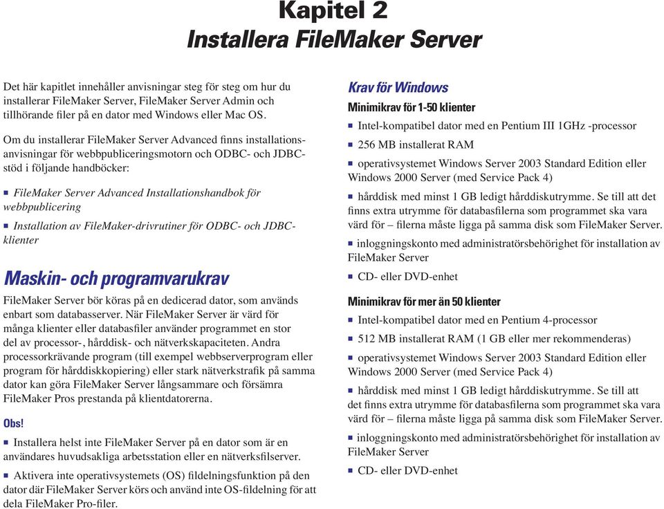 Om du installerar FileMaker Server Advanced finns installationsanvisningar för webbpubliceringsmotorn och ODBC- och JDBCstöd i följande handböcker: 1 FileMaker Server Advanced Installationshandbok