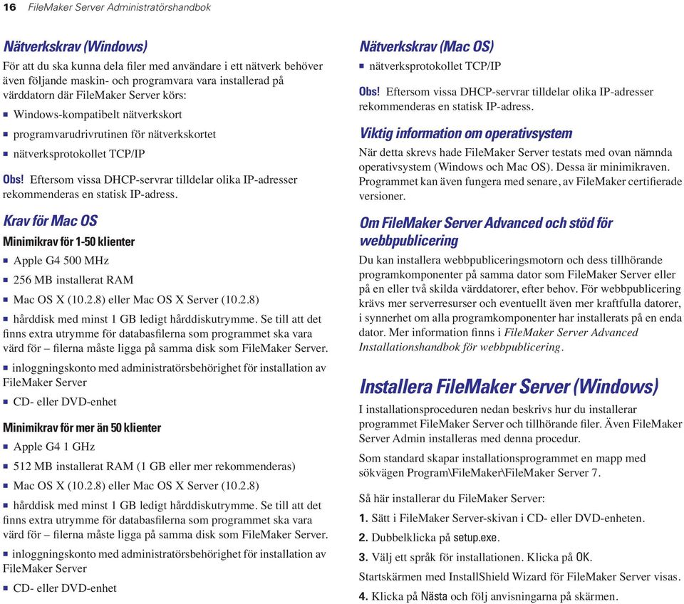 Eftersom vissa DHCP-servrar tilldelar olika IP-adresser rekommenderas en statisk IP-adress. Krav för Mac OS Minimikrav för 1-50 klienter 1 Apple G4 500 MHz 1 256 MB installerat RAM 1 Mac OS X (10.2.8) eller Mac OS X Server (10.