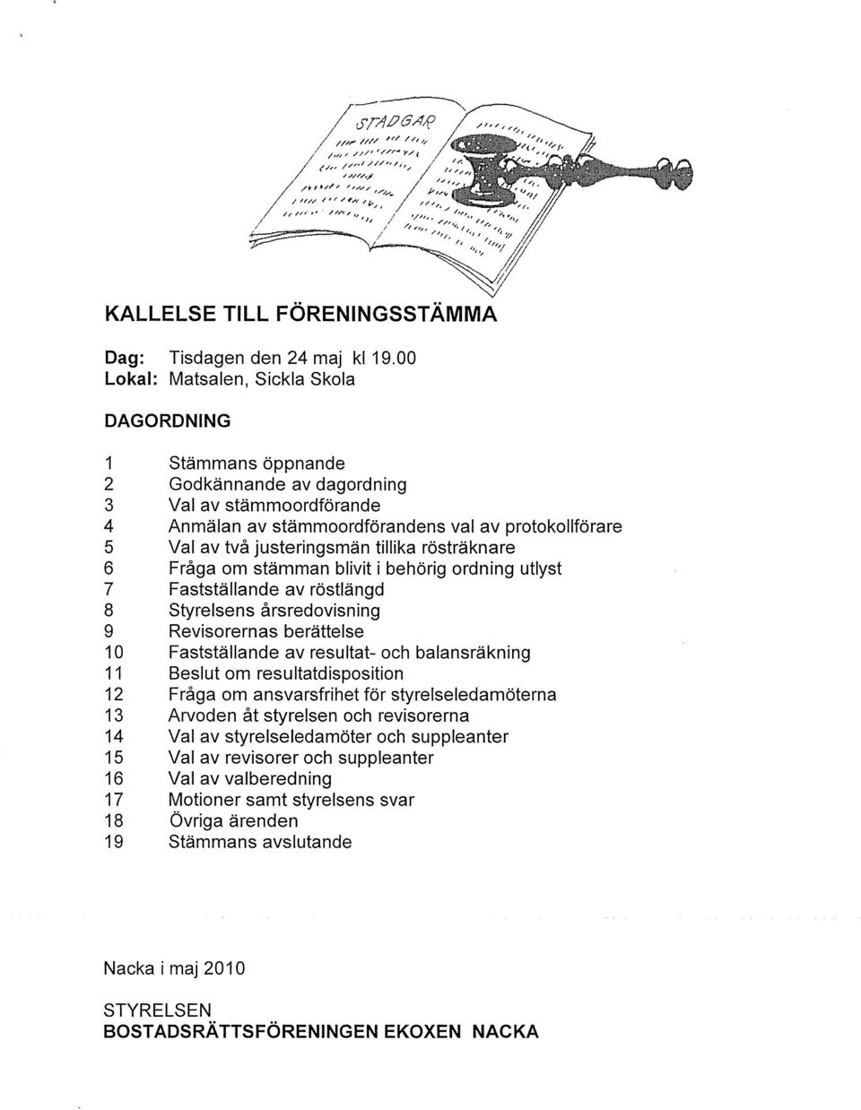 tillika rösträknare 6 Fråga om stämman blivit i behörig ordning utlyst 7 Fastställande av röstlängd 8 Styrelsens årsredovisning 9 Revisorernas berättelse 1 Fastställande av resultat- och