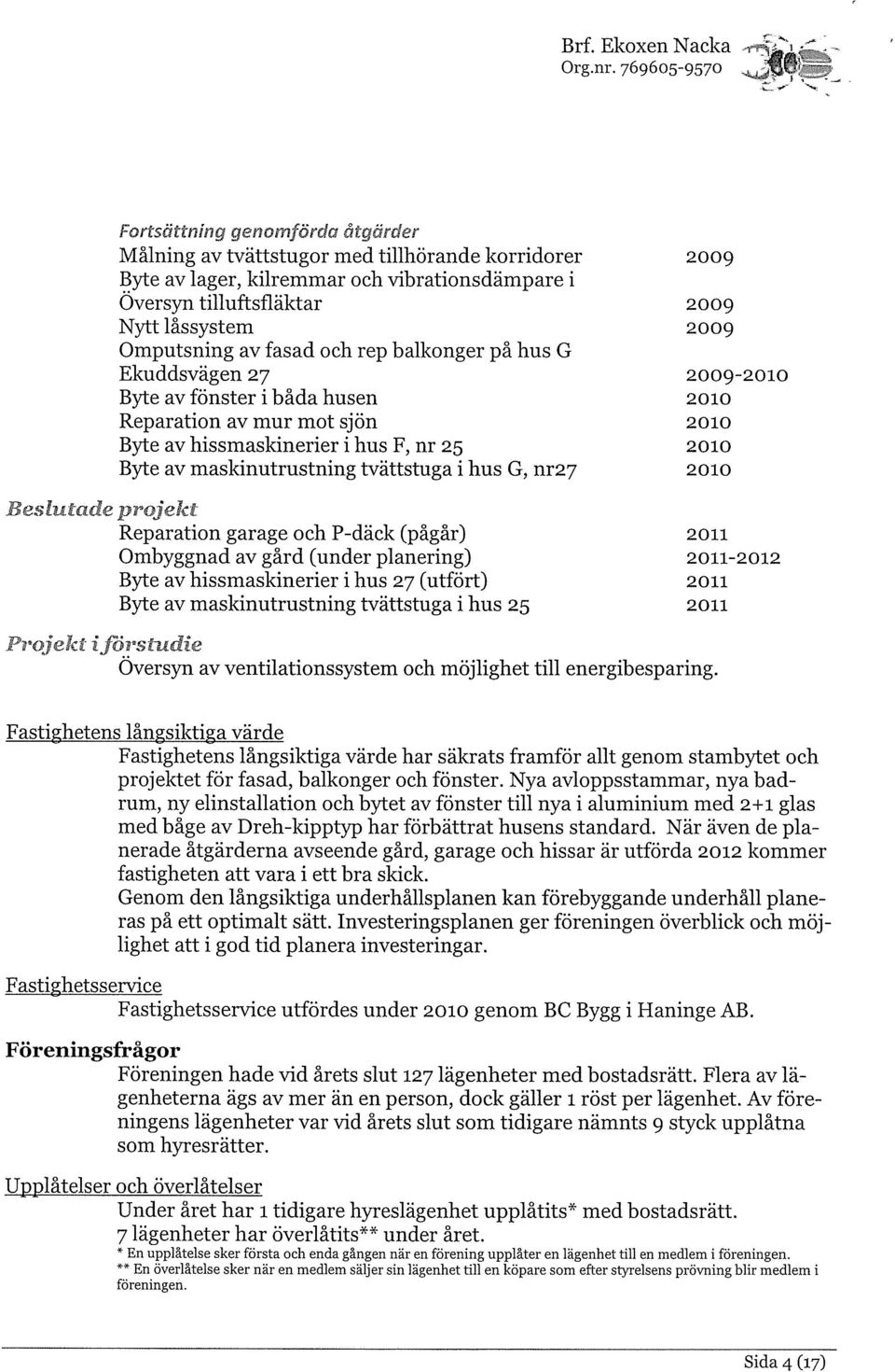 maskinutrustning tvättstuga i hus G, nr27 21 Beslutade projekt Reparation garage och P-däck (pågår) 211 Ombyggnad av gård (under planering) 211-212 Byte av hissmaskinerier i hus 27 (utfört) 211 Byte