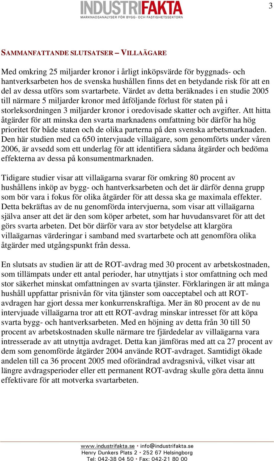 Värdet av detta beräknades i en studie 2005 till närmare 5 miljarder kronor med åtföljande förlust för staten på i storleksordningen 3 miljarder kronor i oredovisade skatter och avgifter.