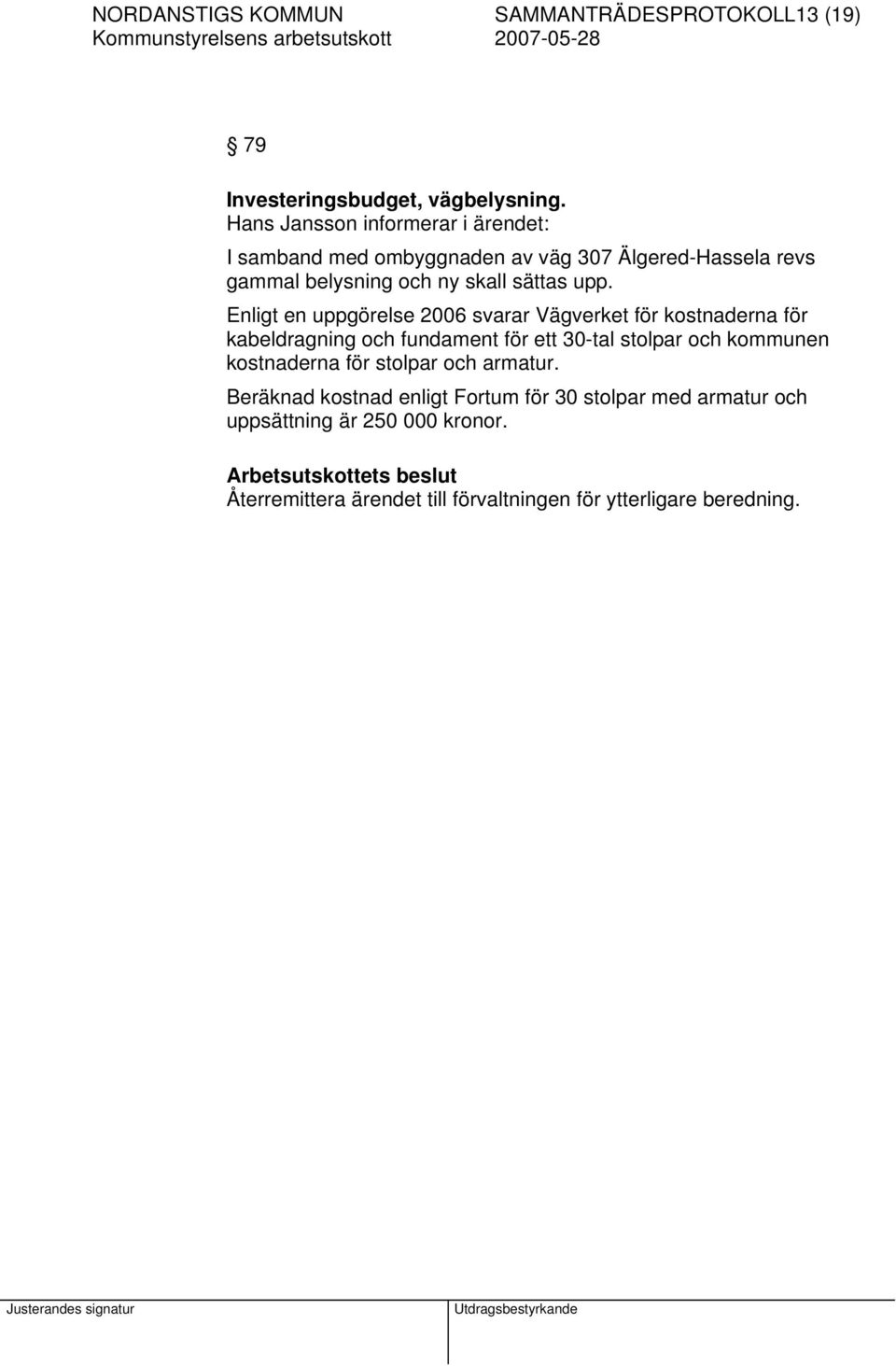 Enligt en uppgörelse 2006 svarar Vägverket för kostnaderna för kabeldragning och fundament för ett 30-tal stolpar och kommunen kostnaderna