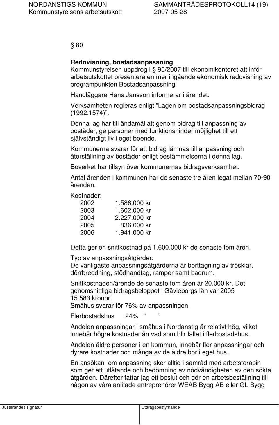 Denna lag har till ändamål att genom bidrag till anpassning av bostäder, ge personer med funktionshinder möjlighet till ett självständigt liv i eget boende.