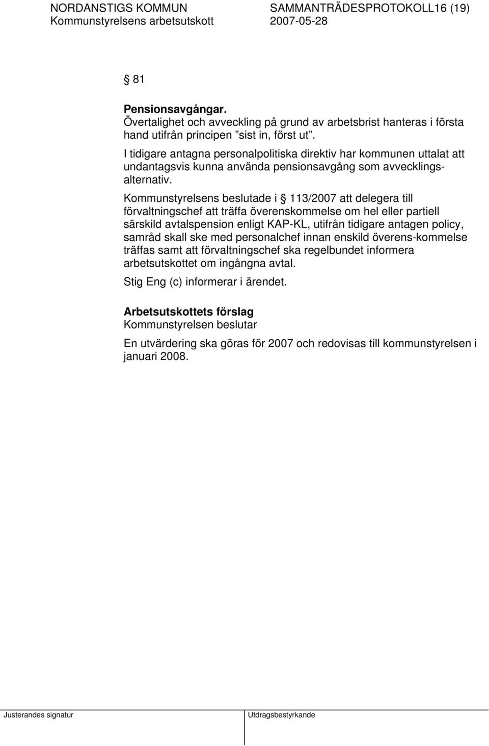 Kommunstyrelsens beslutade i 113/2007 att delegera till förvaltningschef att träffa överenskommelse om hel eller partiell särskild avtalspension enligt KAP-KL, utifrån tidigare antagen policy,