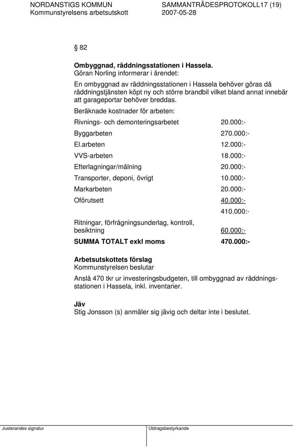 breddas. Beräknade kostnader för arbeten: Rivnings- och demonteringsarbetet 20.000:- Byggarbeten 270.000:- El.arbeten 12.000:- VVS-arbeten 18.000:- Efterlagningar/målning 20.