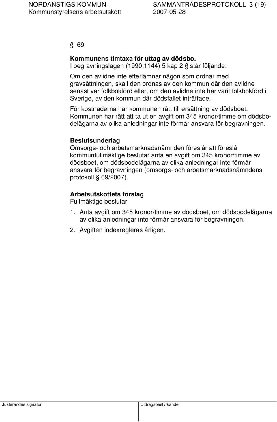 om den avlidne inte har varit folkbokförd i Sverige, av den kommun där dödsfallet inträffade. För kostnaderna har kommunen rätt till ersättning av dödsboet.