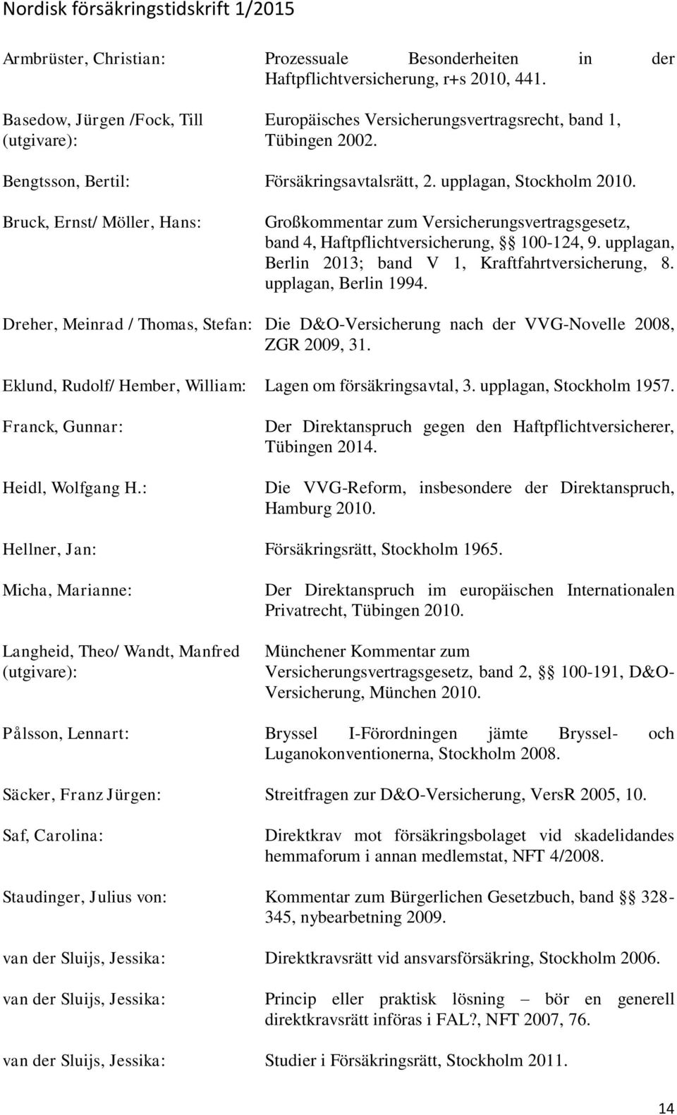 upplagan, Berlin 2013; band V 1, Kraftfahrtversicherung, 8. upplagan, Berlin 1994. Dreher, Meinrad / Thomas, Stefan: Die D&O-Versicherung nach der VVG-Novelle 2008, ZGR 2009, 31.
