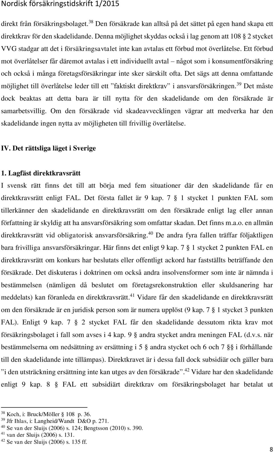 Ett förbud mot överlåtelser får däremot avtalas i ett individuellt avtal något som i konsumentförsäkring och också i många företagsförsäkringar inte sker särskilt ofta.