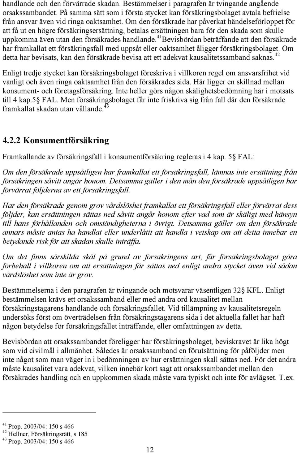 Om den försäkrade har påverkat händelseförloppet för att få ut en högre försäkringsersättning, betalas ersättningen bara för den skada som skulle uppkomma även utan den försäkrades handlande.