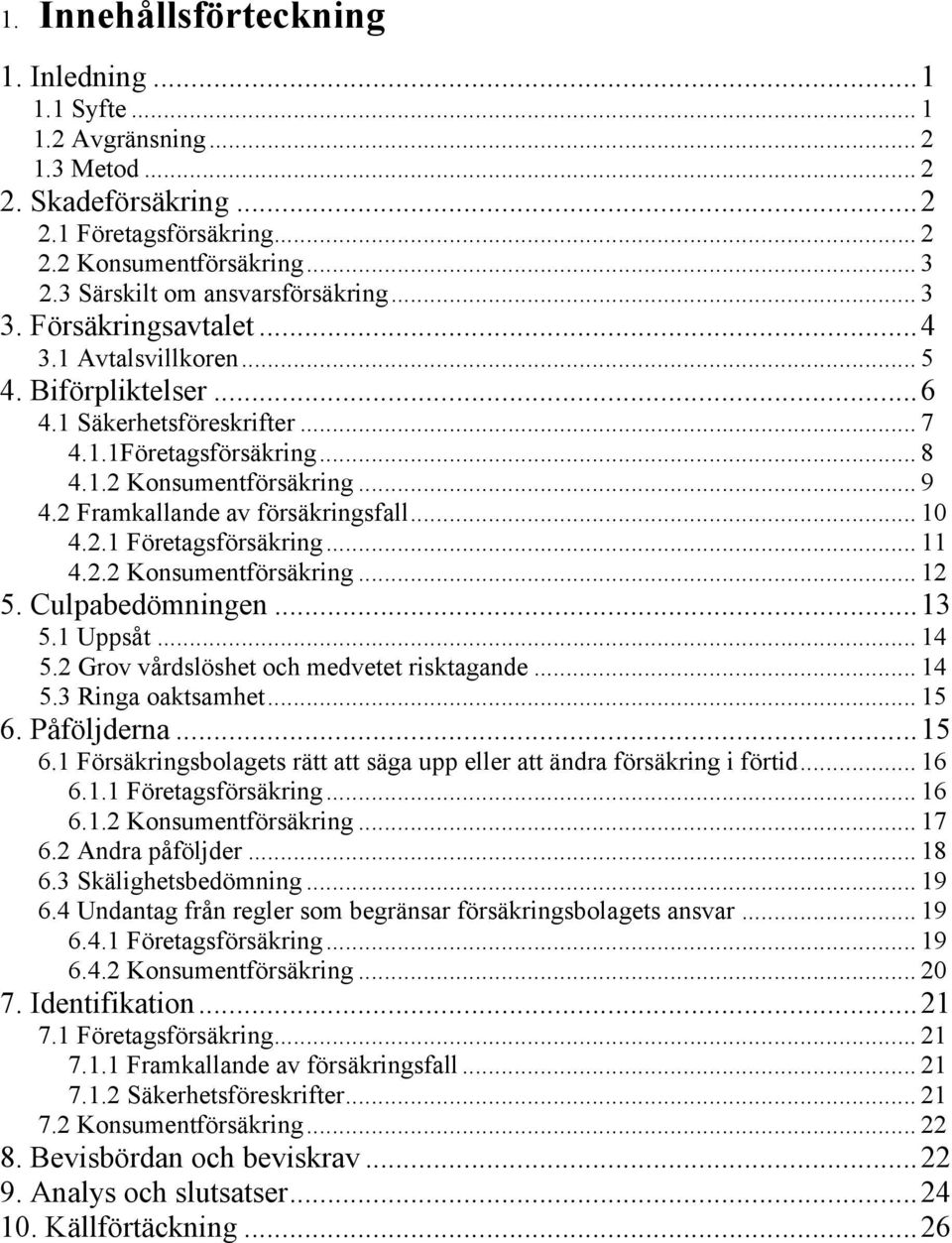 .. 9 4.2 Framkallande av försäkringsfall... 10 4.2.1 Företagsförsäkring... 11 4.2.2 Konsumentförsäkring... 12 5. Culpabedömningen...13 5.1 Uppsåt... 14 5.2 Grov vårdslöshet och medvetet risktagande.