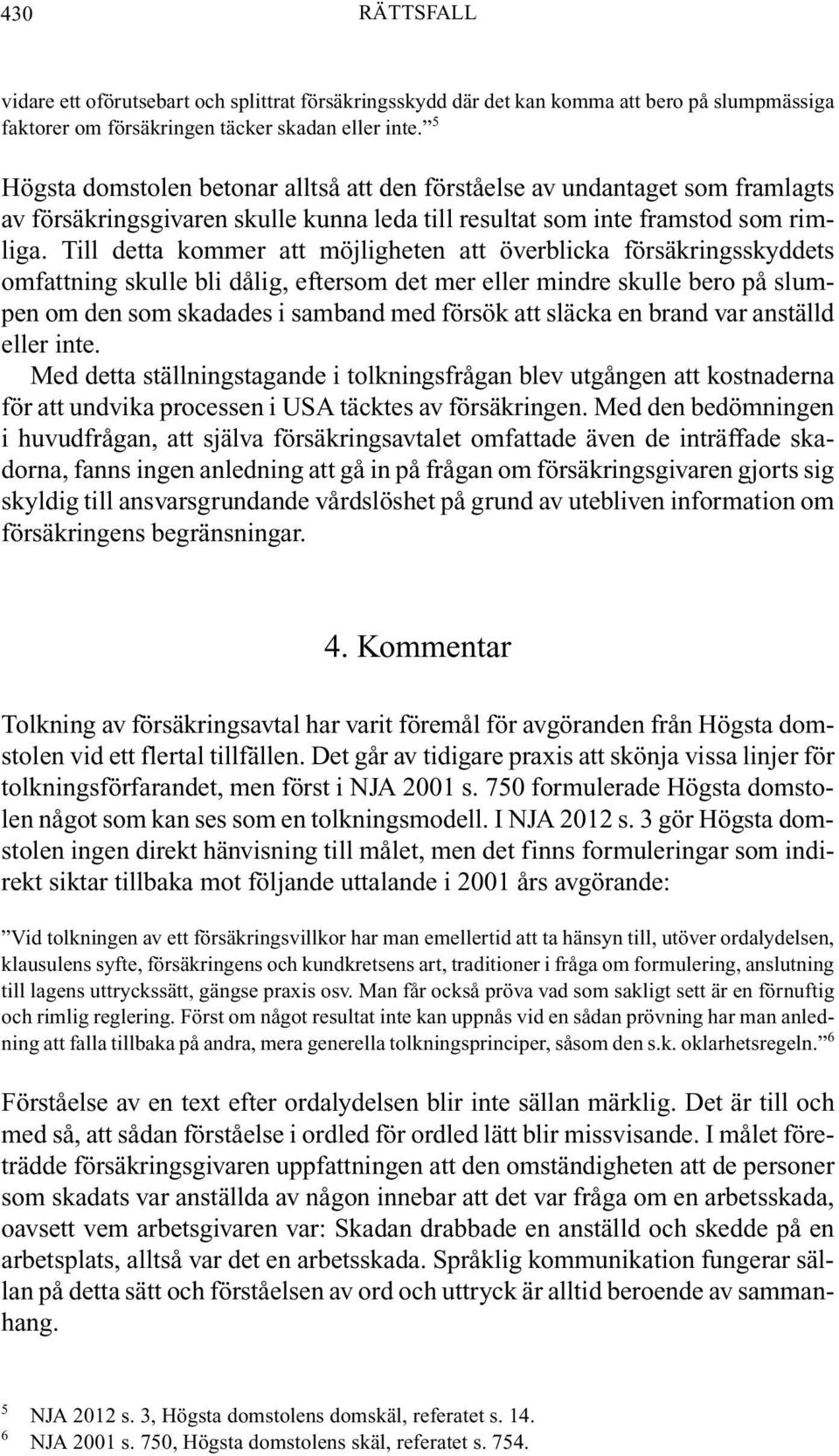 Till detta kommer att möjligheten att överblicka försäkringsskyddets omfattning skulle bli dålig, eftersom det mer eller mindre skulle bero på slumpen om den som skadades i samband med försök att