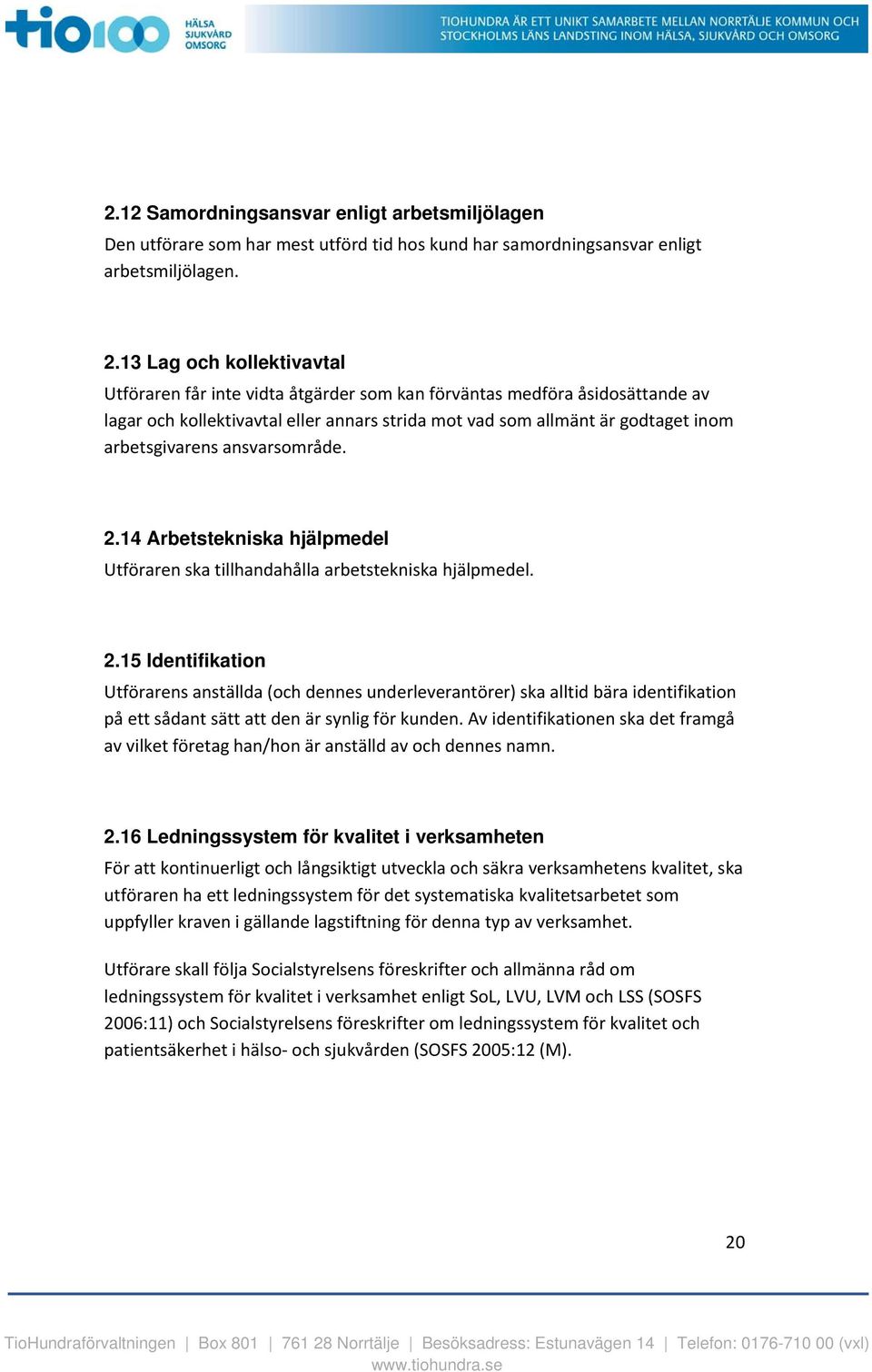 ansvarsområde. 2.14 Arbetstekniska hjälpmedel Utföraren ska tillhandahålla arbetstekniska hjälpmedel. 2.15 Identifikation Utförarens anställda (och dennes underleverantörer) ska alltid bära identifikation på ett sådant sätt att den är synlig för kunden.