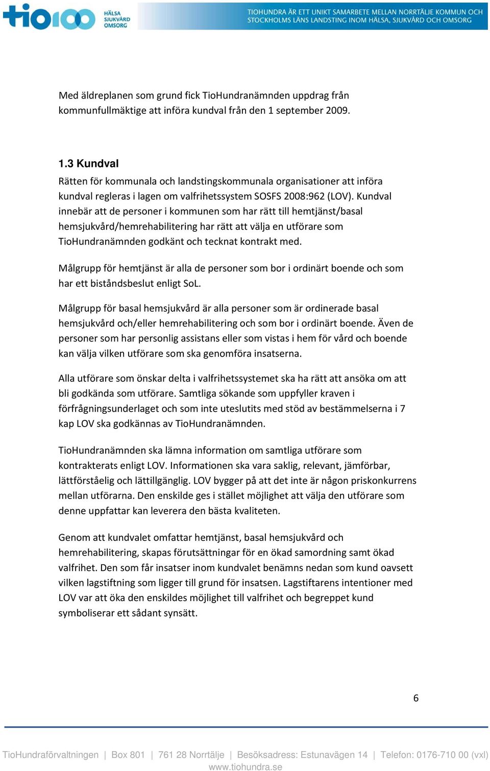 Kundval innebär att de personer i kommunen som har rätt till hemtjänst/basal hemsjukvård/hemrehabilitering har rätt att välja en utförare som TioHundranämnden godkänt och tecknat kontrakt med.