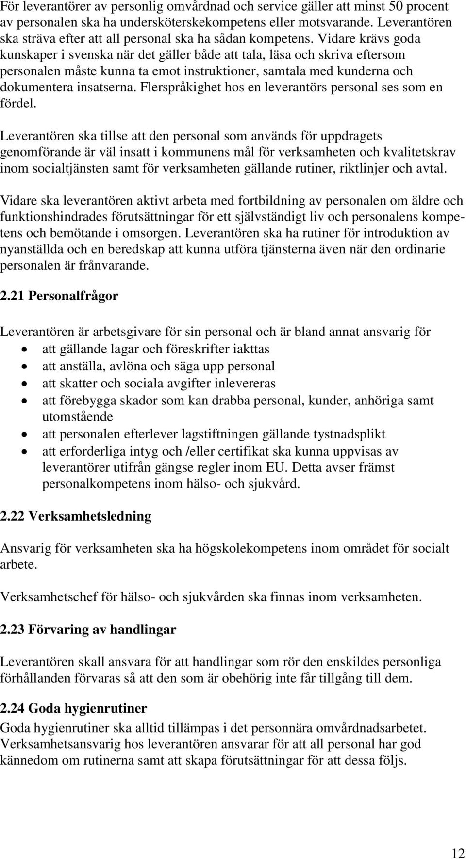 Vidare krävs goda kunskaper i svenska när det gäller både att tala, läsa och skriva eftersom personalen måste kunna ta emot instruktioner, samtala med kunderna och dokumentera insatserna.