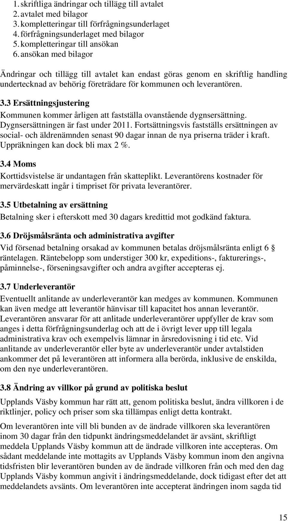 3 Ersättningsjustering Kommunen kommer årligen att fastställa ovanstående dygnsersättning. Dygnsersättningen är fast under 2011.