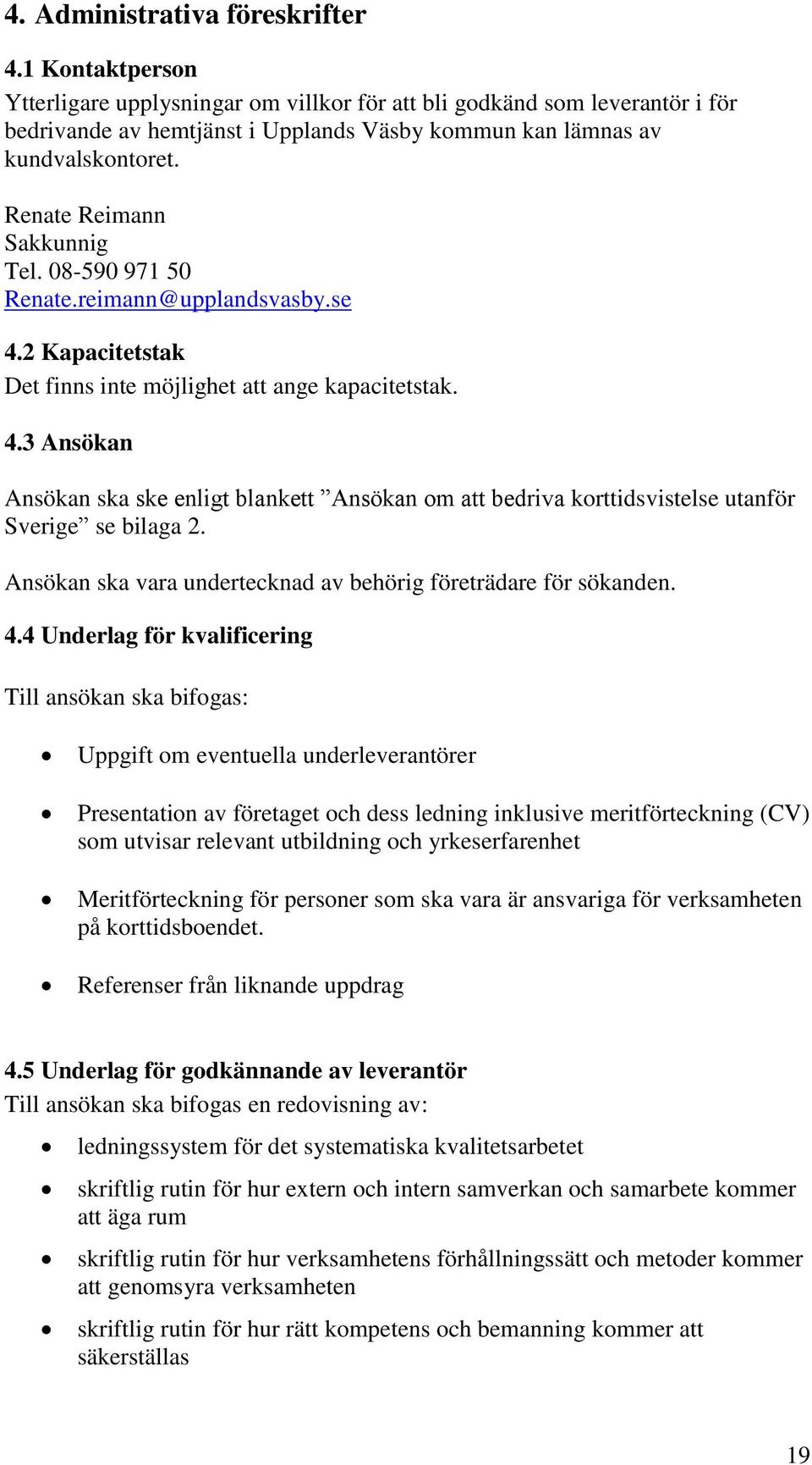 Renate Reimann Sakkunnig Tel. 08-590 971 50 Renate.reimann@upplandsvasby.se 4.2 Kapacitetstak Det finns inte möjlighet att ange kapacitetstak. 4.3 Ansökan Ansökan ska ske enligt blankett Ansökan om att bedriva korttidsvistelse utanför Sverige se bilaga 2.