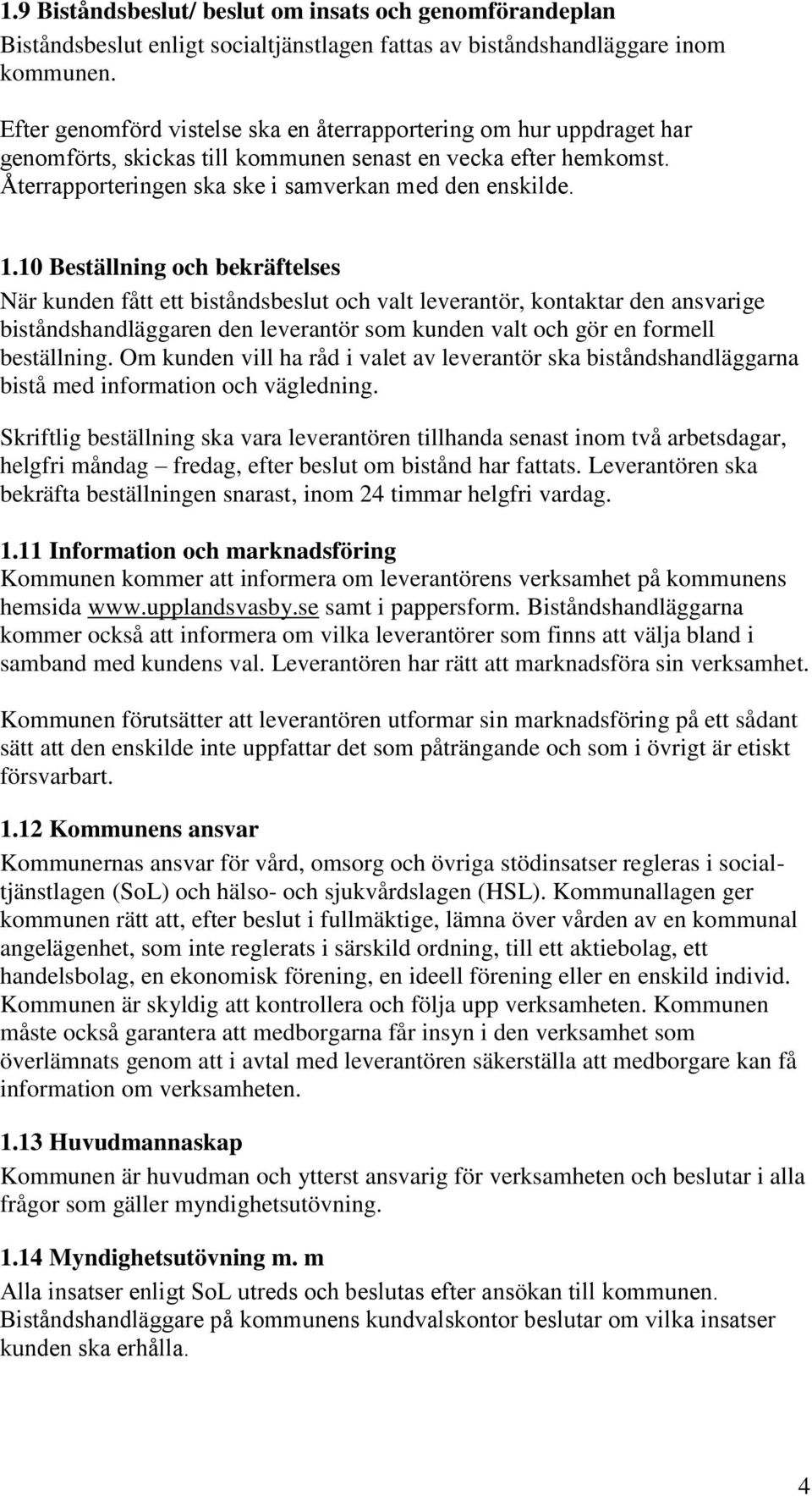 10 Beställning och bekräftelses När kunden fått ett biståndsbeslut och valt leverantör, kontaktar den ansvarige biståndshandläggaren den leverantör som kunden valt och gör en formell beställning.