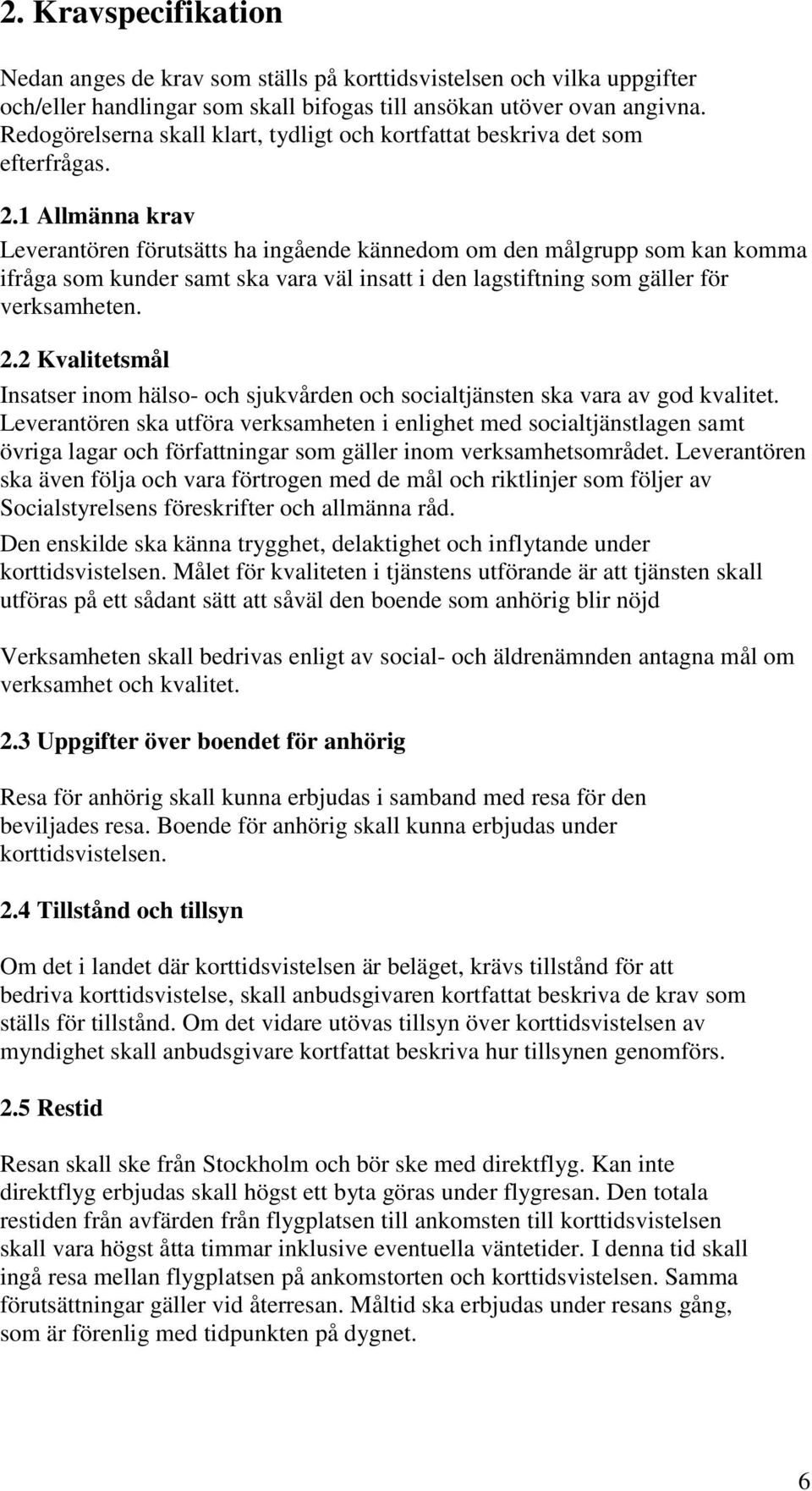 1 Allmänna krav Leverantören förutsätts ha ingående kännedom om den målgrupp som kan komma ifråga som kunder samt ska vara väl insatt i den lagstiftning som gäller för verksamheten. 2.