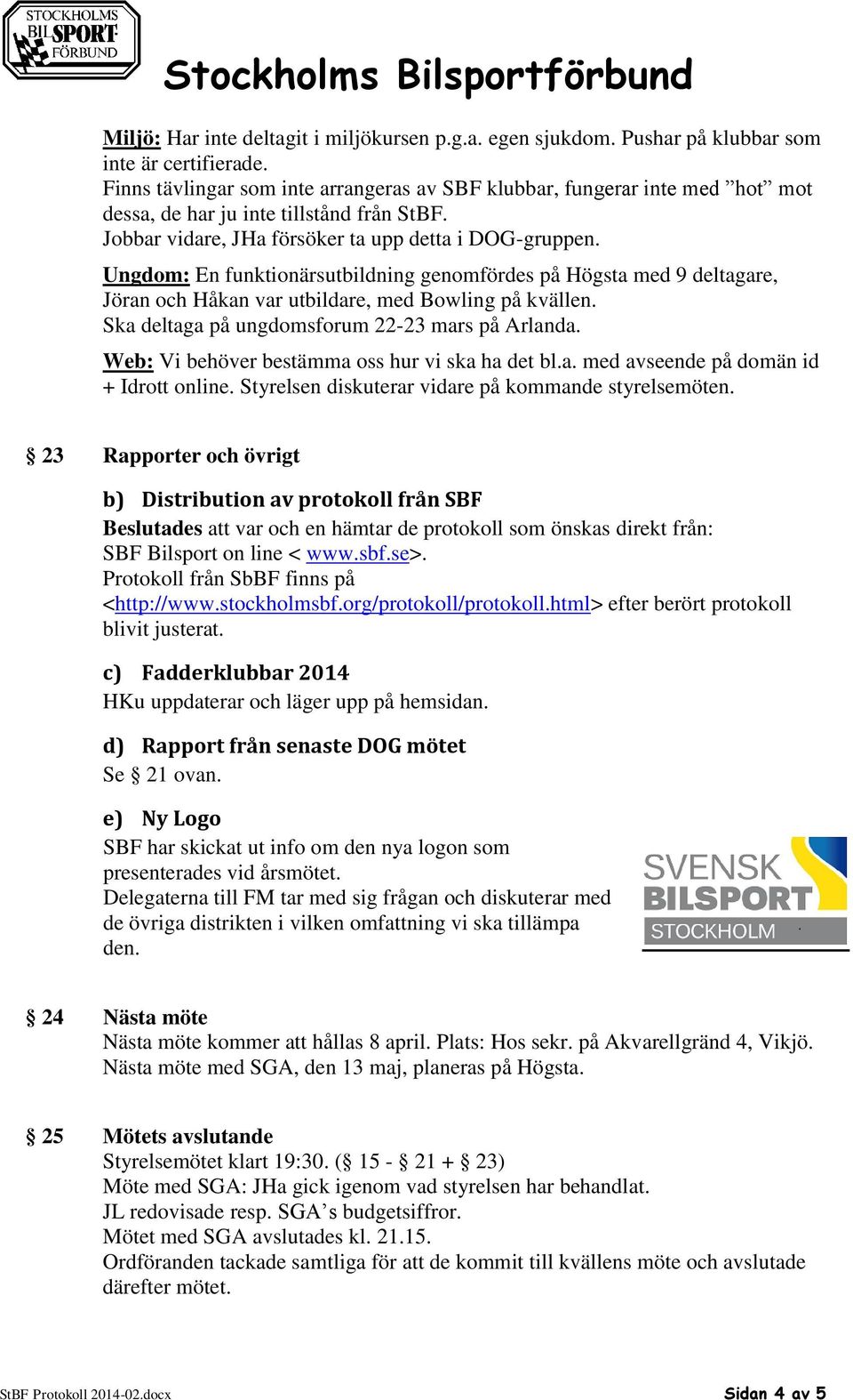 Ungdom: En funktionärsutbildning genomfördes på Högsta med 9 deltagare, Jöran och Håkan var utbildare, med Bowling på kvällen. Ska deltaga på ungdomsforum 22-23 mars på Arlanda.