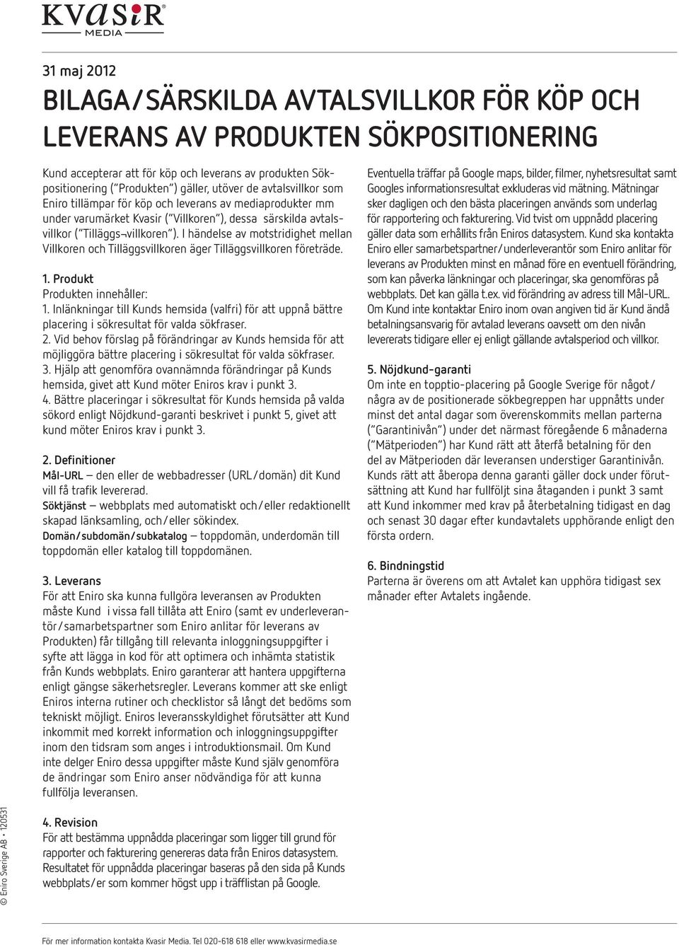 I händelse av motstridighet mellan Villkoren och Tilläggsvillkoren äger Tilläggsvillkoren företräde. 1. Produkt Produkten innehåller: 1.