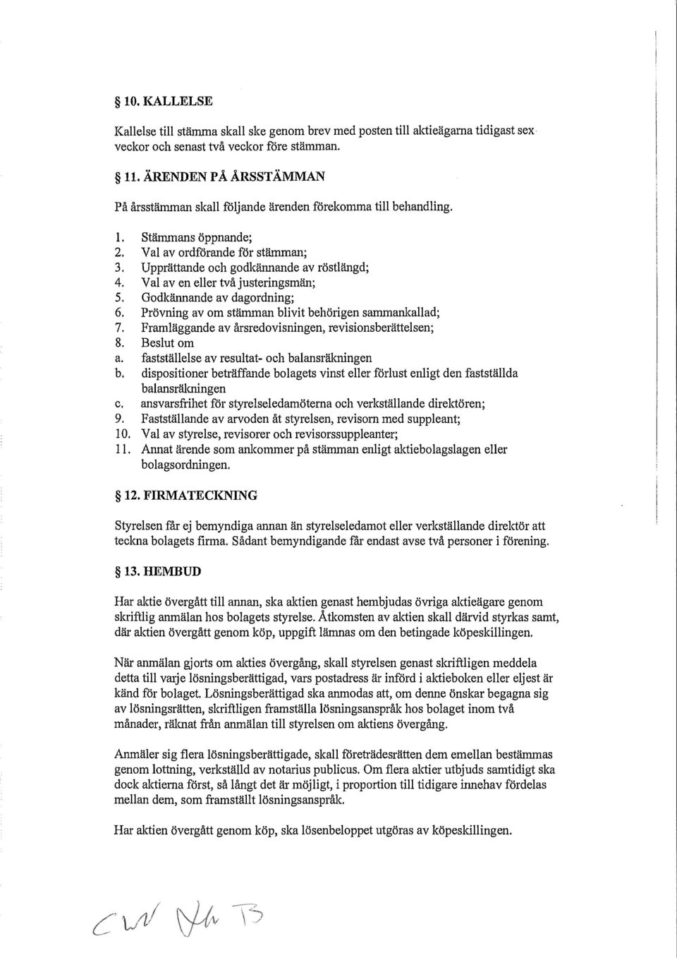 Val av en eller två justeringsmän; 5. Godkännande av dagordning; 6. Prövning av om stämman blivit behörigen sammankallad; 7. Framläggande av årsredovisningen, revisionsberättelsen; 8. Beslut om a.