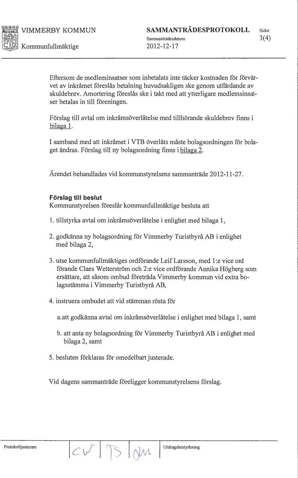 Förslag till avtal om inkråmsöverlåtelse med tillhörande skuldebrev finns i bilaga l. I samband med att inkråmet i VTB överlåts måste bolagsordningen för bolaget ändras.