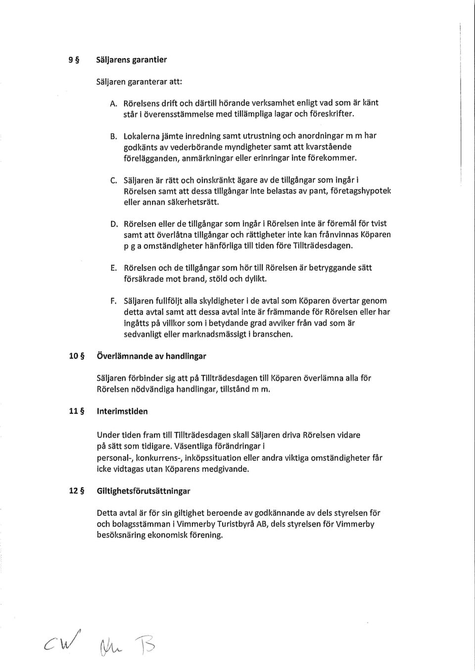 Säljaren är rätt och oinskränkt ägare av de tillgångar som ingår i Rörelsen samt att dessa tillgångar Inte belastas av pant, företagshypotek eller annan säkerhetsrätt. D.