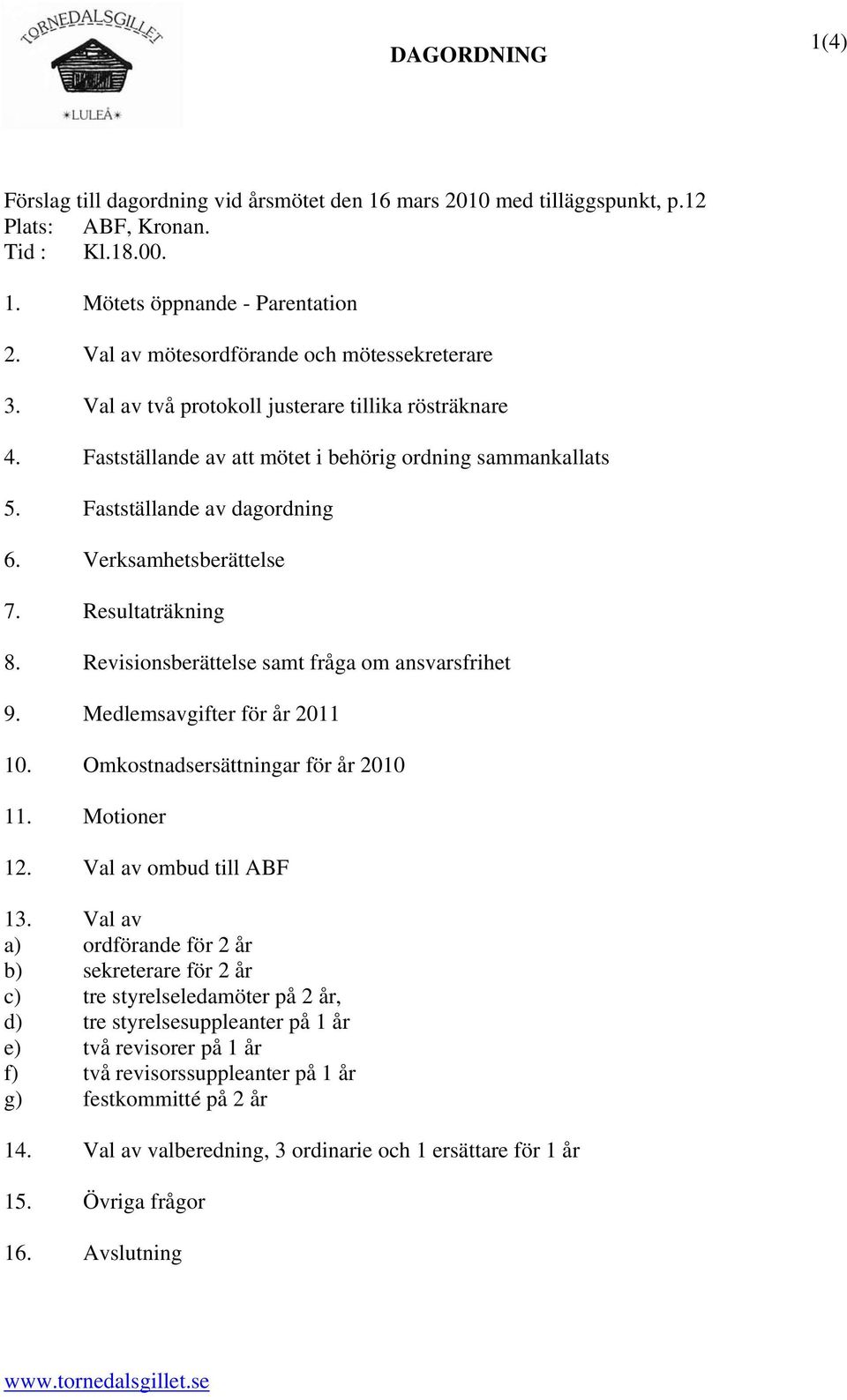 Verksamhetsberättelse 7. Resultaträkning 8. Revisionsberättelse samt fråga om ansvarsfrihet 9. Medlemsavgifter för år 2011 10. Omkostnadsersättningar för år 2010 11. Motioner 12.