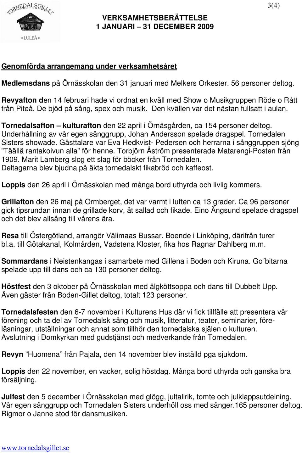 Tornedalsafton kulturafton den 22 april i Örnäsgården, ca 154 personer deltog. Underhållning av vår egen sånggrupp, Johan Andersson spelade dragspel. Tornedalen Sisters showade.