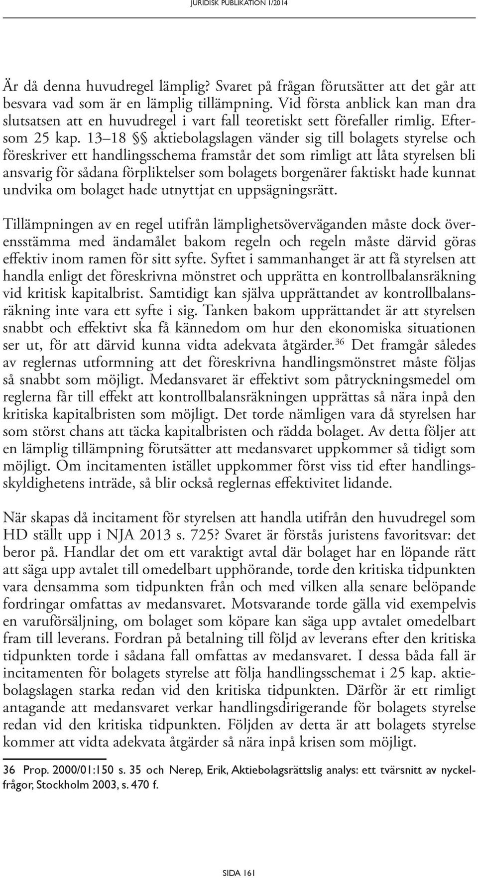 13 18 aktiebolagslagen vänder sig till bolagets styrelse och föreskriver ett handlingsschema framstår det som rimligt att låta styrelsen bli ansvarig för sådana förpliktelser som bolagets borgenärer