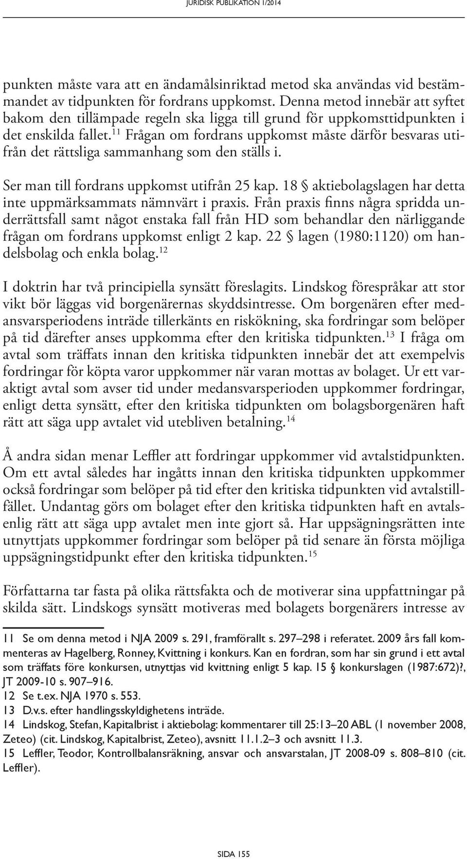 11 Frågan om fordrans uppkomst måste därför besvaras utifrån det rättsliga sammanhang som den ställs i. Ser man till fordrans uppkomst utifrån 25 kap.