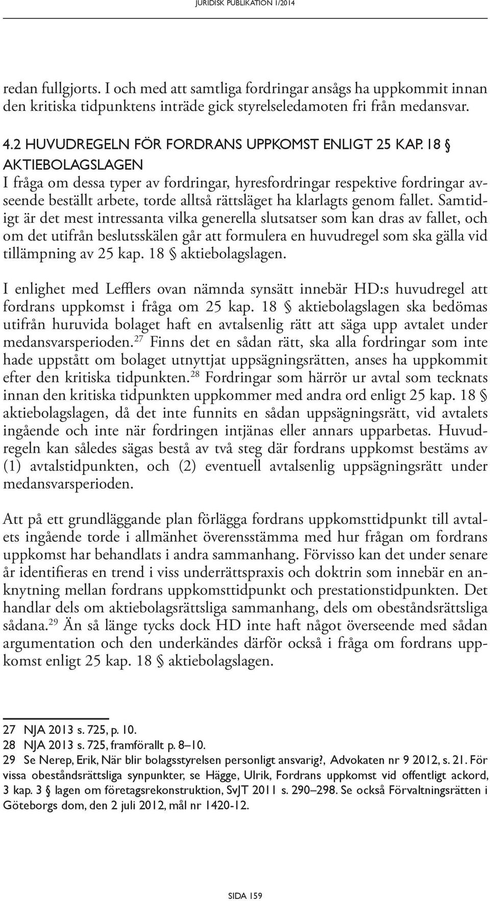 18 AKTIEBOLAGSLAGEN I fråga om dessa typer av fordringar, hyresfordringar respektive fordringar avseende beställt arbete, torde alltså rättsläget ha klarlagts genom fallet.