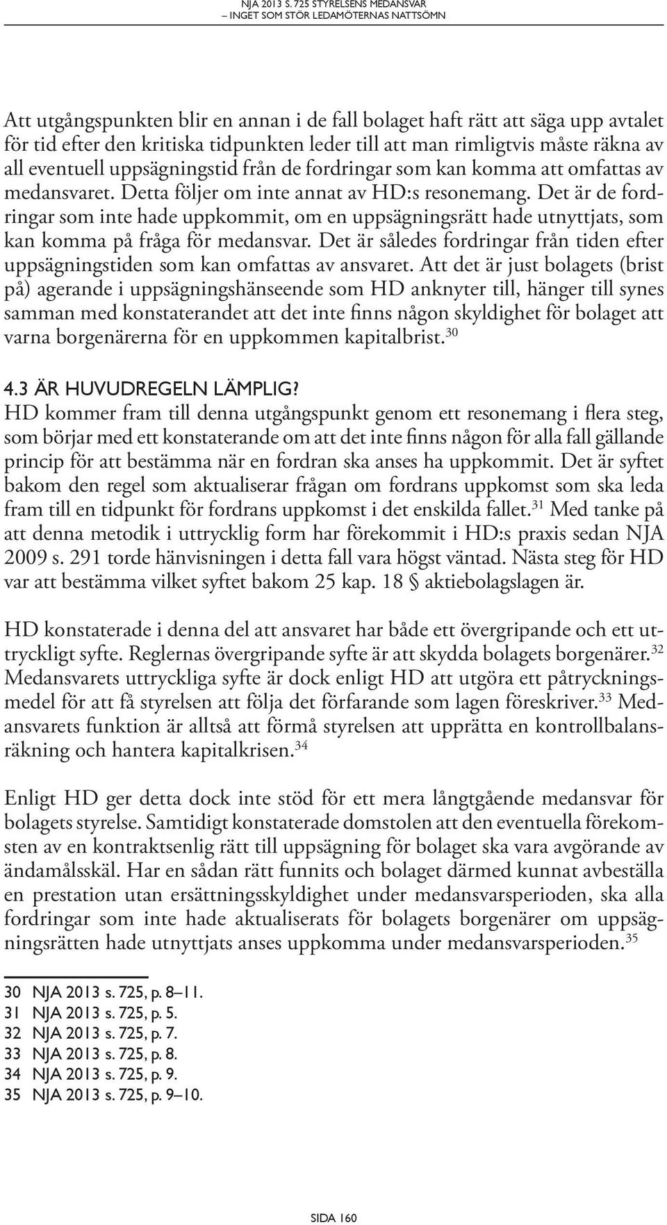 man rimligtvis måste räkna av all eventuell uppsägningstid från de fordringar som kan komma att omfattas av medansvaret. Detta följer om inte annat av HD:s resonemang.