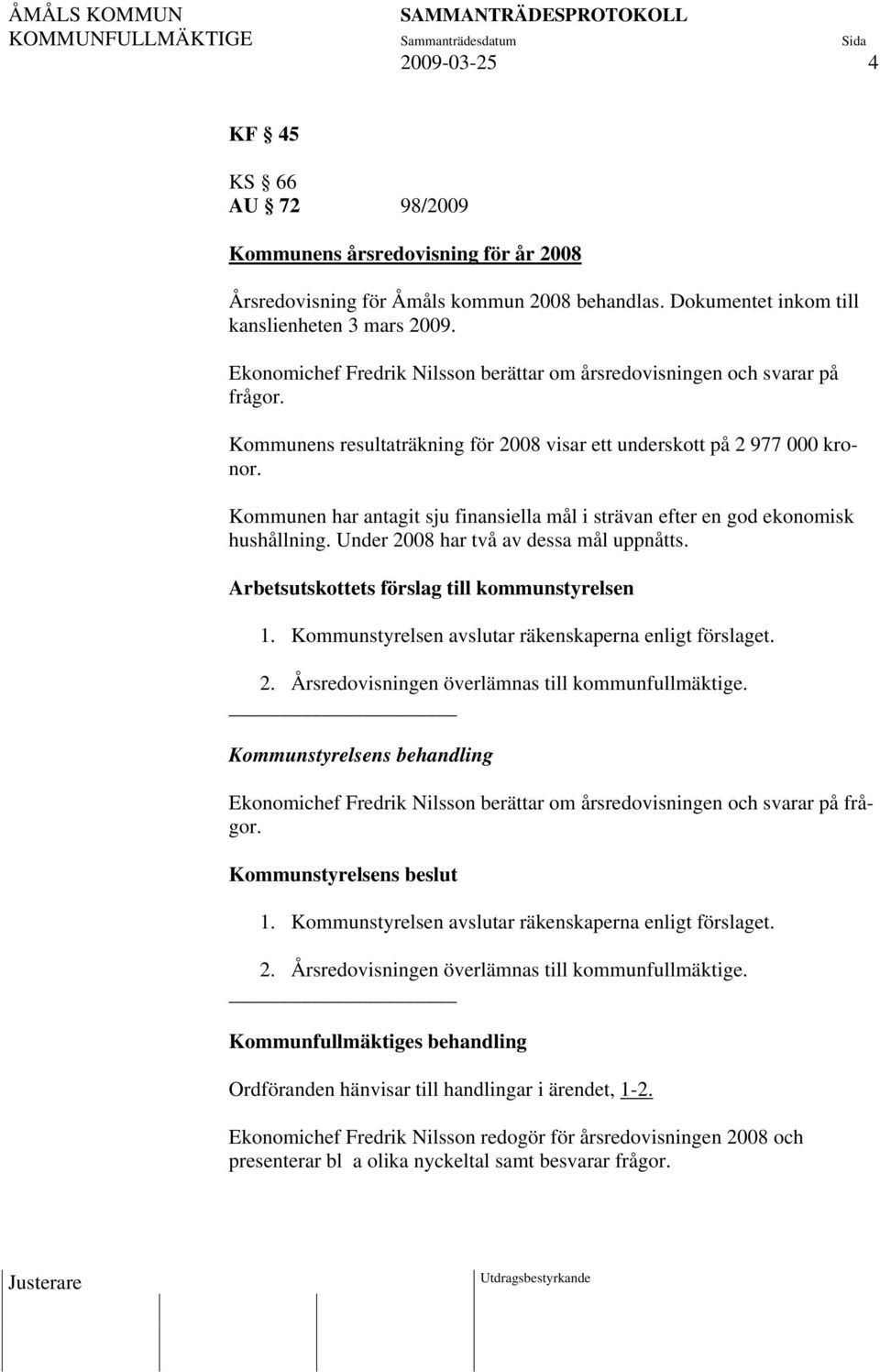 Kommunen har antagit sju finansiella mål i strävan efter en god ekonomisk hushållning. Under 2008 har två av dessa mål uppnåtts. Arbetsutskottets förslag till kommunstyrelsen 1.