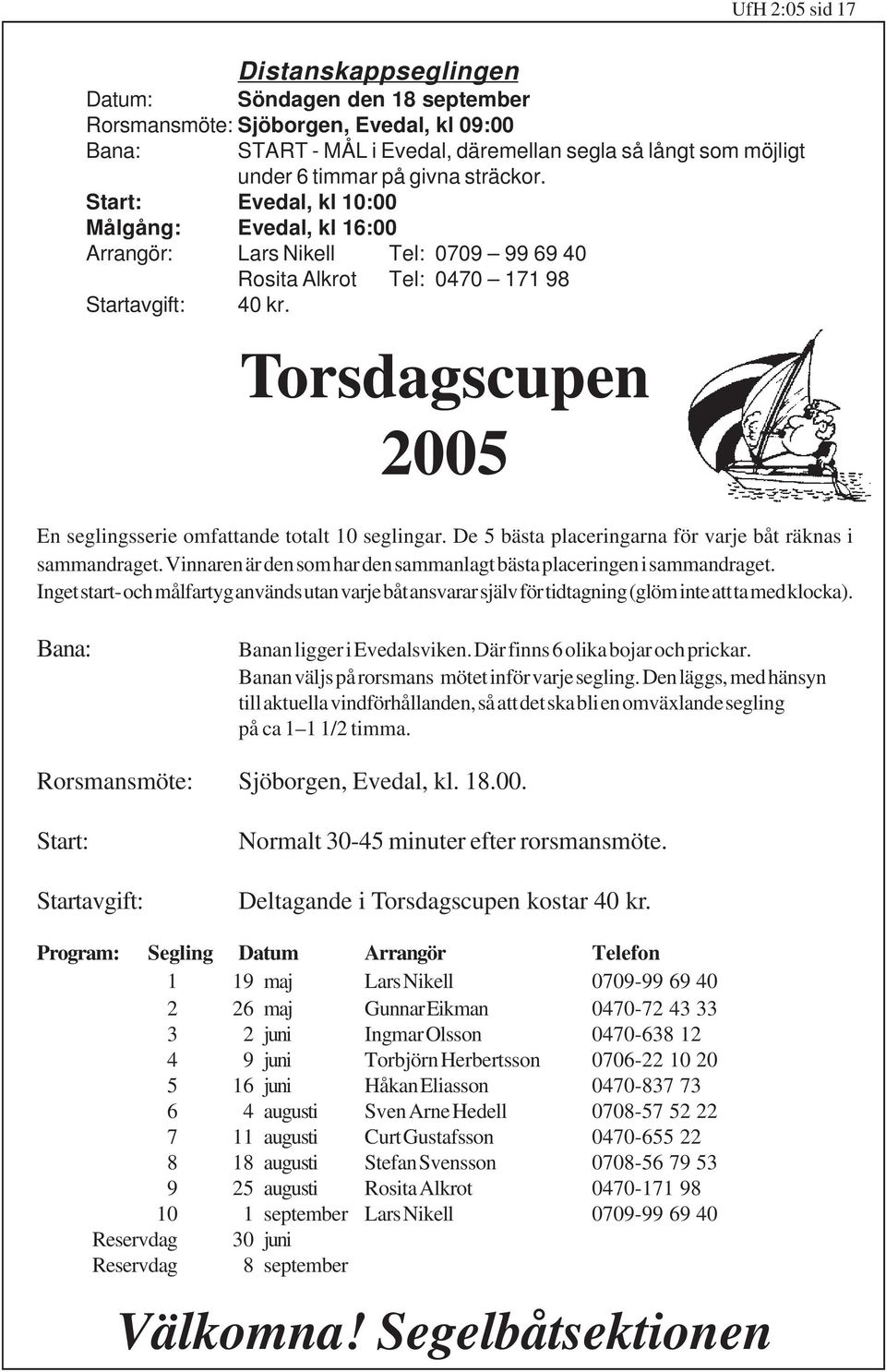 Torsdagscupen 2005 En seglingsserie omfattande totalt 10 seglingar. De 5 bästa placeringarna för varje båt räknas i sammandraget.